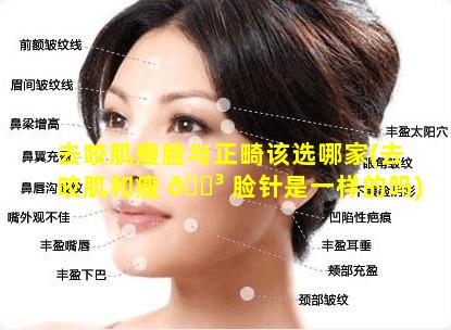 去咬肌瘦脸与正畸该选哪家(去咬肌和瘦 🐳 脸针是一样的吗)